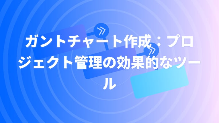 ガントチャート作成：プロジェクト管理の効果的なツール