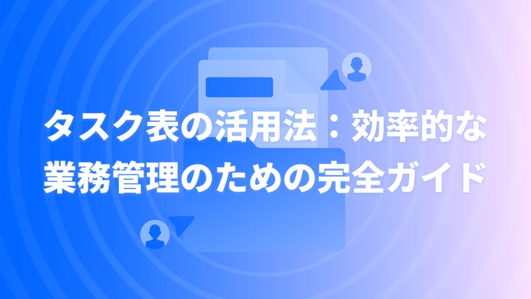 タスク表の活用法：効率的な業務管理のための完全ガイド