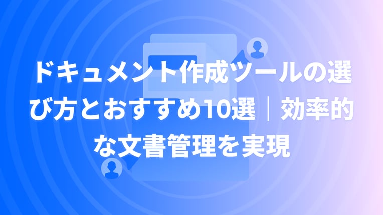 ドキュメント作成ツールの選び方とおすすめ10選｜効率的な文書管理を実現