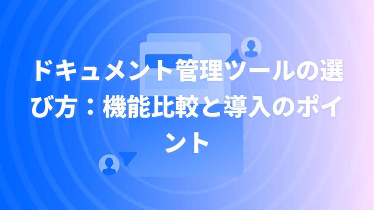 ドキュメント管理ツールの選び方：機能比較と導入のポイント