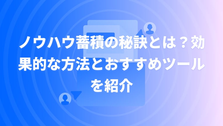 ノウハウ蓄積の効果的な方法とおすすめツールを紹介