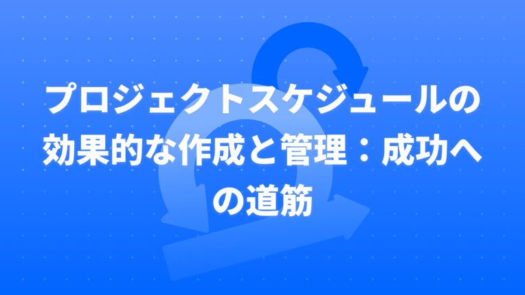 プロジェクトスケジュールの効果的な作成と管理：成功への道筋