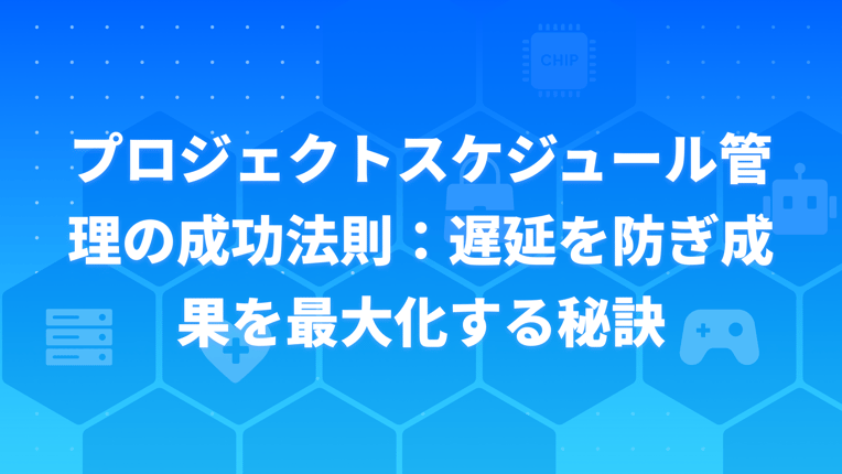 プロジェクトスケジュール管理の成功法則：遅延を防ぎ成果を最大化する秘訣