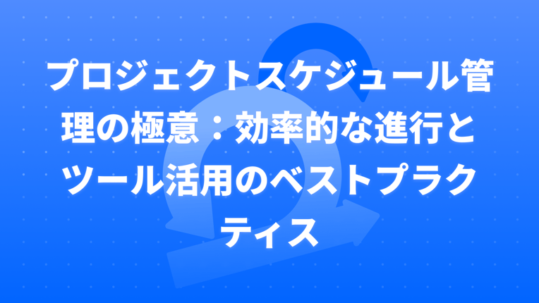 プロジェクトスケジュール管理の極意：効率的な進行とツール活用のベストプラクティス