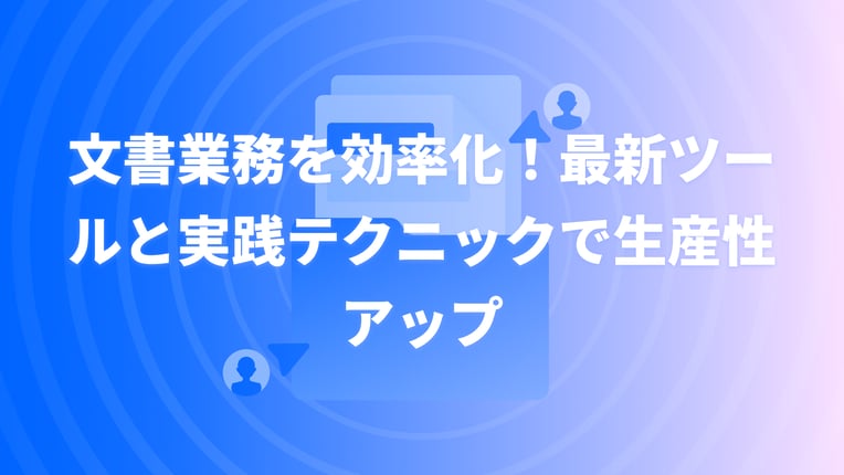 文書業務を効率化！最新ツールと実践テクニックで生産性アップ