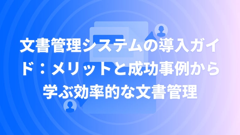 文書管理システムの導入ガイド：メリットと成功事例から学ぶ効率的な文書管理