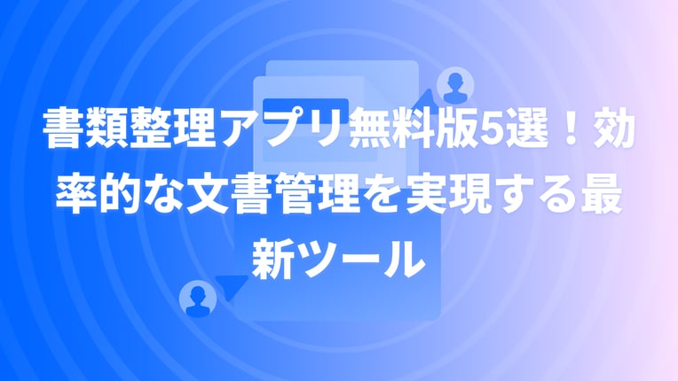 書類整理アプリ無料版5選！効率的な文書管理を実現する最新ツール