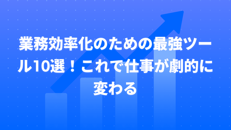 業務効率化のための最強ツール10選！これで仕事が劇的に変わる