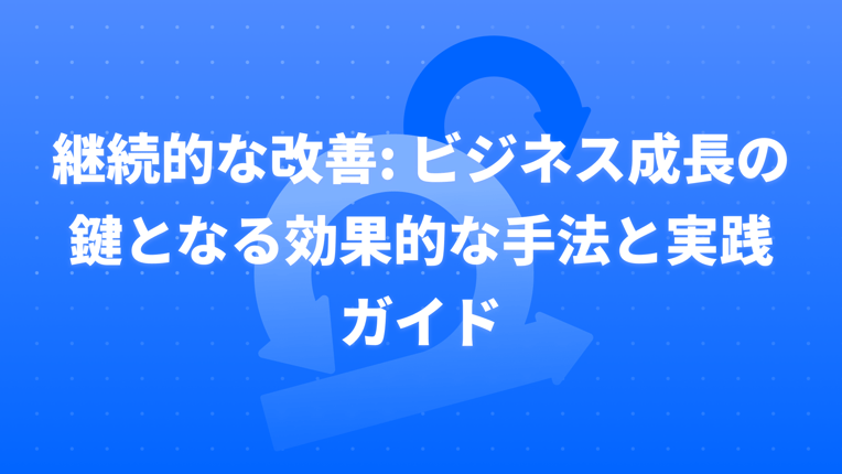 継続的な改善: ビジネス成長の鍵となる効果的な手法と実践ガイド