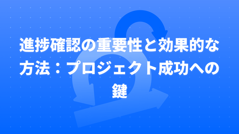 進捗確認の重要性と効果的な方法：プロジェクト成功への鍵