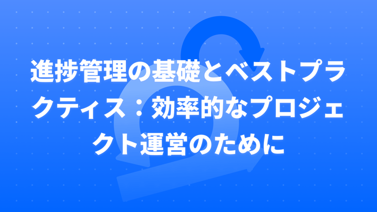 進捗管理の基礎とベストプラクティス：効率的なプロジェクト運営のために