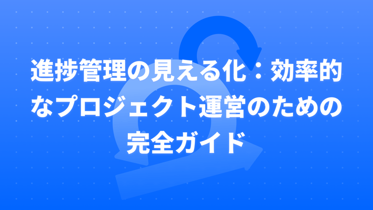 進捗管理の見える化：効率的なプロジェクト運営のための完全ガイド