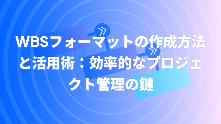 WBSフォーマットの作成方法と活用術：効率的なプロジェクト管理の鍵