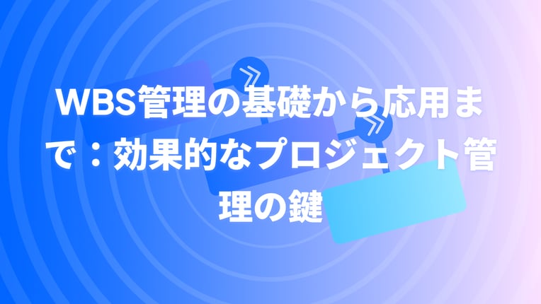 WBS管理の基礎から応用まで：効果的なプロジェクト管理の鍵